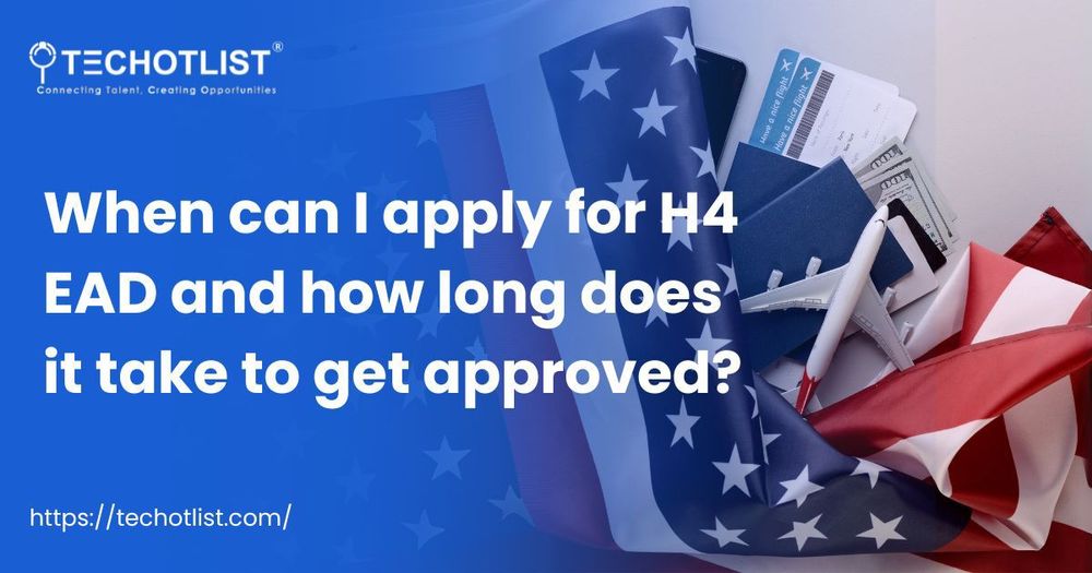 When can I apply for H4 EAD and how long does it take to get approved?